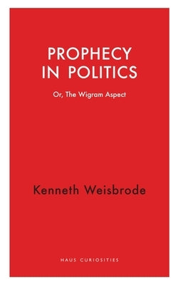 Prophecy in Politics: Or, the Wigram Aspect by Weisbrode, Kenneth