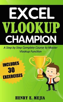 Excel Vlookup Champion: A Step by Step Complete Course to Master Vlookup Function in Microsoft Excel by Mejia, Henry E.