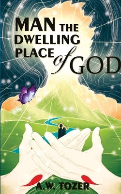 Man - The Dwelling Place Of God by Tozer, A. W.