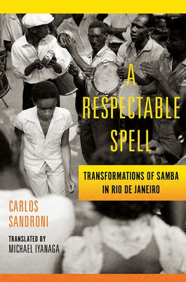 A Respectable Spell: Transformations of Samba in Rio de Janeiro by Sandroni, Carlos