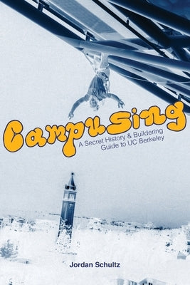 Campusing - A Secret History and Buildering Guide to UC Berkeley by Schultz, Jordan Scott