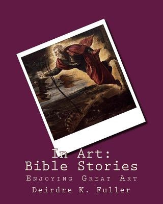 In Art: Bible Stories by Fuller, Deirdre K.