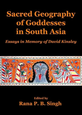Sacred Geography of Goddesses in South Asia: Essays in Memory of David Kinsley by Singh, Rana