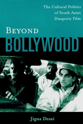 Beyond Bollywood: The Cultural Politics of South Asian Diasporic Film by Desai, Jigna