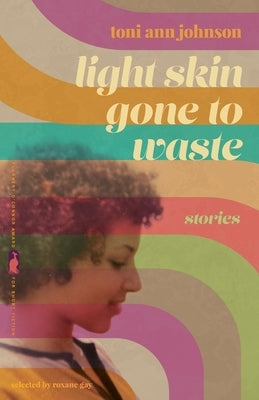 Light Skin Gone to Waste: Stories by Johnson, Toni Ann