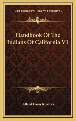 Handbook Of The Indians Of California V1 by Kroeber, Alfred Louis