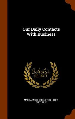 Our Daily Contacts With Business by Greenstein, Max Barnett