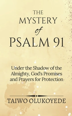 The Mystery of Psalm 91: Under the Shadow of the Almighty, God's Promises and Prayers for Protection by Olukoyede, Taiwo