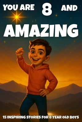 YOU ARE 8 AND AMAZING! Inspiring Stories for 8-Year-Old Boys: 15 Motivating Tales of Bravery, Confidence, Friendship, and Kindness by Learning, Fun