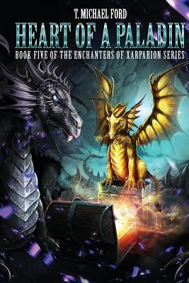 Heart of a Paladin: Book Five of the Enchanters of Xarparion by Ford, T. Michael
