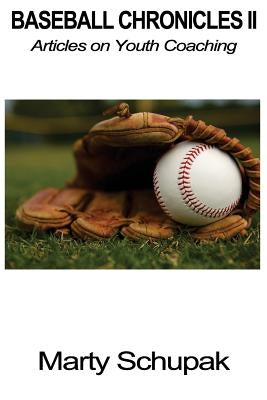 Baseball Chronicles II: Articles on Youth Coaching by Schupak, Marty