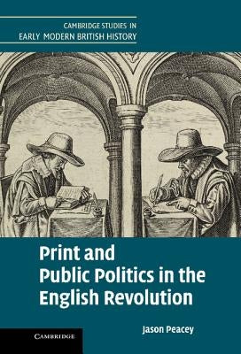 Print and Public Politics in the English Revolution by Peacey, Jason