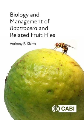 Biology and Management of Bactrocera and Related Fruit Flies by Clarke, Anthony R.