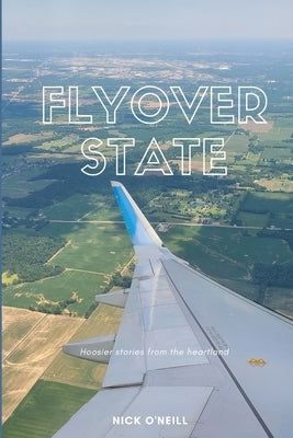 Flyover State: Hoosier stories from the heartland by O'Neill, Nick
