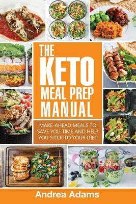 The Keto Meal Prep Manual: Quick & Easy Meal Prep Recipes That Are Ketogenic, Low Carb, High Fat for Rapid Weight Loss. Make Ahead Lunch, Breakfa by Adams, Andrea