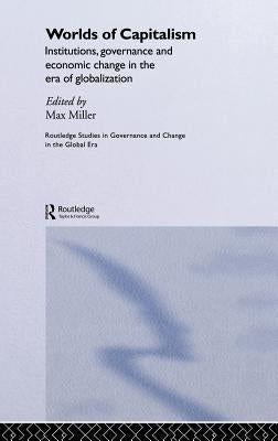 Worlds of Capitalism: Institutions, Economic Performance and Governance in the Era of Globalization by Miller, Max