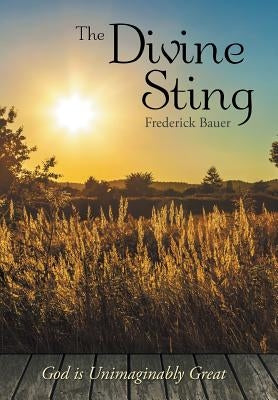 The Divine Sting: God is Unimaginably Great by Bauer, Frederick