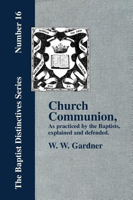 Church Communion as Practiced by the Baptists by Gardner, W. W.