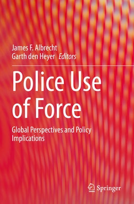 Police Use of Force: Global Perspectives and Policy Implications by Albrecht, James F.