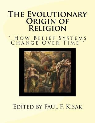 The Evolutionary Origin of Religion: " How Belief Systems Change Over Time " by Kisak, Paul F.