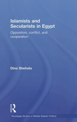 Islamists and Secularists in Egypt: Opposition, Conflict and Cooperation by Shehata, Dina