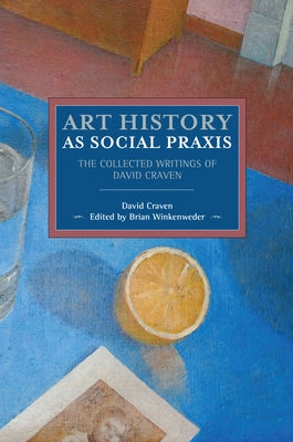 Art History as Social Praxis: The Collected Writings of David Craven by Craven, David