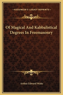 Of Magical And Kabbalistical Degrees In Freemasonry by Waite, Arthur Edward