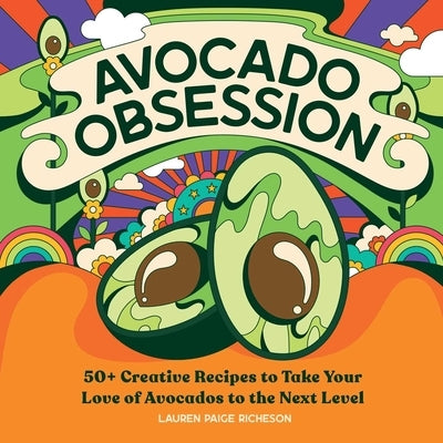 Avocado Obsession: 50+ Creative Recipes to Take Your Love of Avocados to the Next Level by Richeson, Lauren Paige