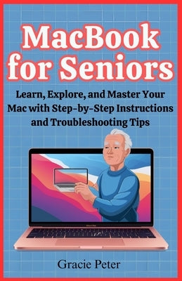 MacBook Seniors Guide: Learn, Explore, and Master Your Mac with Step-by-Step Instructions and Troubleshooting Tips by Peter, Gracie