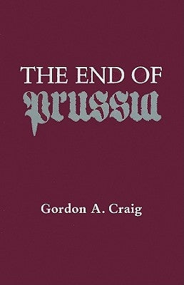 The End of Prussia by Craig, Gordon A.