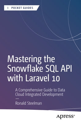 Mastering the Snowflake SQL API with Laravel 10: A Comprehensive Guide to Data Cloud Integrated Development by Steelman, Ronald