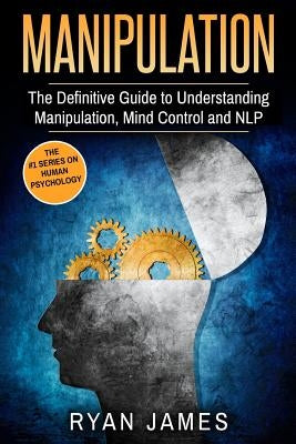 Manipulation: The Definitive Guide to Understanding Manipulation, MindControl and NLP by James, Ryan