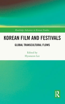 Korean Film and Festivals: Global Transcultural Flows by Lee, Hyunseon