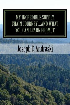 My Incredible Supply Chain Journey...And What You Can Learn From It: Trials, Teamwork, and Triumphs by Andraski, Joseph