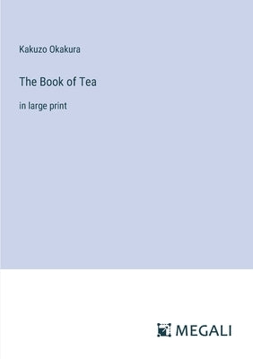 The Book of Tea: in large print by Okakura, Kakuzo