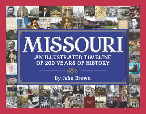 Missouri: An Illustrated Timeline 200 Years of Heroes and Rogues, Heartbreak and Triumph by Brown, John W.