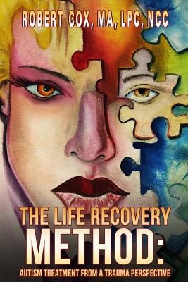 The Life Recovery Method: Treating Autism From a Trauma Perspective by Cox Lpc, Robert