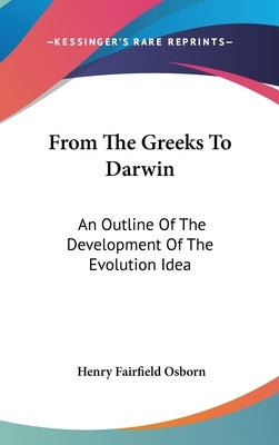From The Greeks To Darwin: An Outline Of The Development Of The Evolution Idea by Osborn, Henry Fairfield