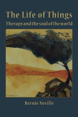 The Life of Things: Therapy and the soul of the world by Neville, Bernie