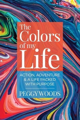 The Colors of my Life: Action, Adventure & A Life Packed with Purpose by Woods, Peggy
