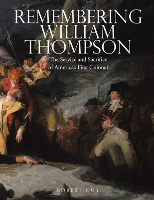 Remembering William Thompson: The Service and Sacrifice of America's First Colonel by Guy, Robert