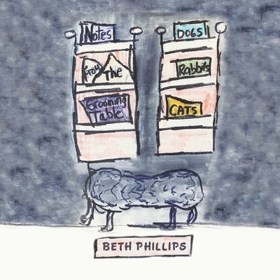Notes from the Grooming Table: Dogs, Rabbits, and Cats by Phillips, Beth