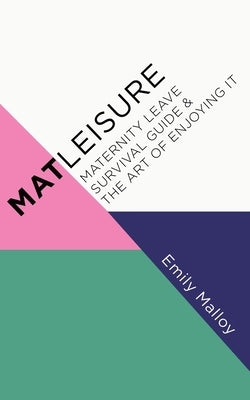 Matleisure: Maternity Leave Survival Guide & The Art of Enjoying It by Malloy, Emily