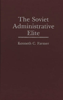 The Soviet Administrative Elite by Farmer, Kenneth C.