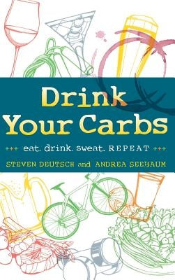Drink Your Carbs: eat. drink sweat. REPEAT by Deutsch, Steven