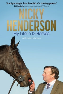 Nicky Henderson: My Life in 12 Horses by Johnson, Kate