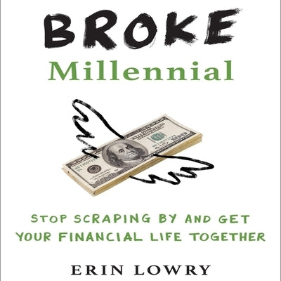 Broke Millennial: Stop Scraping by and Get Your Financial Life Together by Lowry, Erin