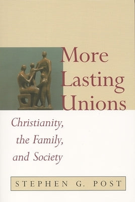 More Lasting Unions: Christianity, the Family and Society by Post, Stephen