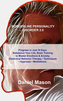 Borderline Personality Disorder 2.0: Progress in Just 10 Days. Rebalance Your Life, Brain Training to Master Emotions & Anxiety. Dialectical Behavior by Mason, Daniel
