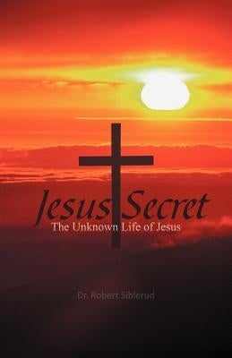 Jesus Secret: The Unknown Life of Jesus by Siblerud, Robert